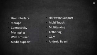 • User Interface
• Storage
• Connectivity
• Messaging
• Web Browser
• Media Support
29
• Hardware Support
• Multi Touch
• Multitasking
• Tethering
• GCM
• Android Beam
 