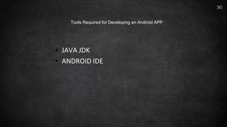 • JAVA JDK
• ANDROID IDE
30
Tools Required for Developing an Android APP
 