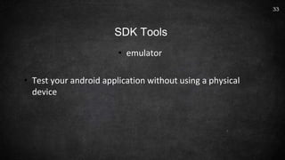 • emulator
• Test your android application without using a physical
device
33
SDK Tools
 