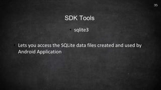 • sqlite3
• Lets you access the SQLite data files created and used by
Android Application
35
SDK Tools
 
