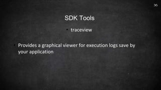 • traceview
• Provides a graphical viewer for execution logs save by
your application
36
SDK Tools
 