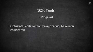 • Progaurd
• Obfuscates code so that the app cannot be reverse
engineered
37
SDK Tools
 