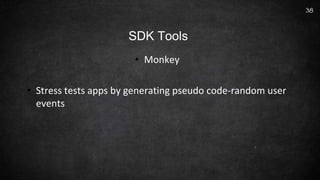 • Monkey
• Stress tests apps by generating pseudo code-random user
events
38
SDK Tools
 