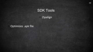 • Zipalign
• Optimizes .apk file
39
SDK Tools
 