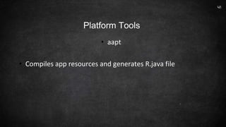• aapt
• Compiles app resources and generates R.java file
41
Platform Tools
 