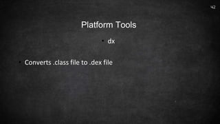 • dx
• Converts .class file to .dex file
42
Platform Tools
 