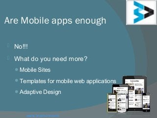 Are Mobile apps enough
 No!!!
 What do you need more?
Mobile Sites
Templates for mobile web applications
Adaptive Design
www.brainvire.com
 