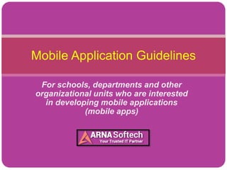 For schools, departments and other
organizational units who are interested
in developing mobile applications
(mobile apps)
Mobile Application Guidelines
 