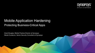Grant Douglas, Mobile Practice Director at Synopsys
Nikola Cucakovic, Senior Security Consultant at Synopsys
Protecting Business-Critical Apps
Mobile Application Hardening
 