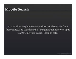Mobile Search



  61% of all smartphone users perform local searches from
their device, and search results listing location received up to
             a 200% increase in click through rate.




                                                   www.appdesigngeek.com
 