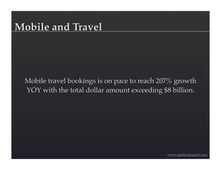 Mobile and Travel




 Mobile travel bookings is on pace to reach 207% growth
 YOY with the total dollar amount exceeding $8 billion.




                                             www.appdesigngeek.com
 