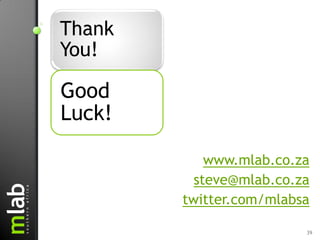 Thank
You!

Good
Luck!

            www.mlab.co.za
          steve@mlab.co.za
        twitter.com/mlabsa

                         39
 