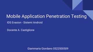 Mobile Application Penetration Testing
Docente A. Castiglione
Giammaria Giordano 0522500509
IDS Evasion - Sistemi Android
 