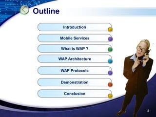 Outline
           Introduction

          Mobile Services

          What is WAP ?

      WAP Architecture


          WAP Protocols


          Demonstration

            Conclusion



                            2
 