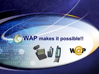 WAP makes it possible!!
 