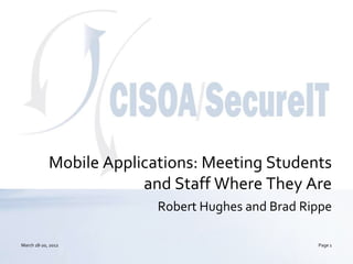 Mobile Applications: Meeting Students
                        and Staff Where They Are
                          Robert Hughes and Brad Rippe

March 18-20, 2012                                  Page 1
 