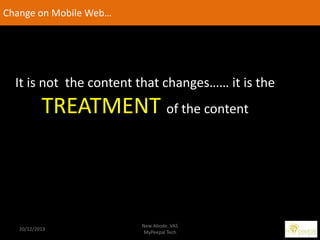 Change on Mobile Web…

It is not the content that changes…… it is the

TREATMENT of the content

20/12/2013

New Abode. VA...