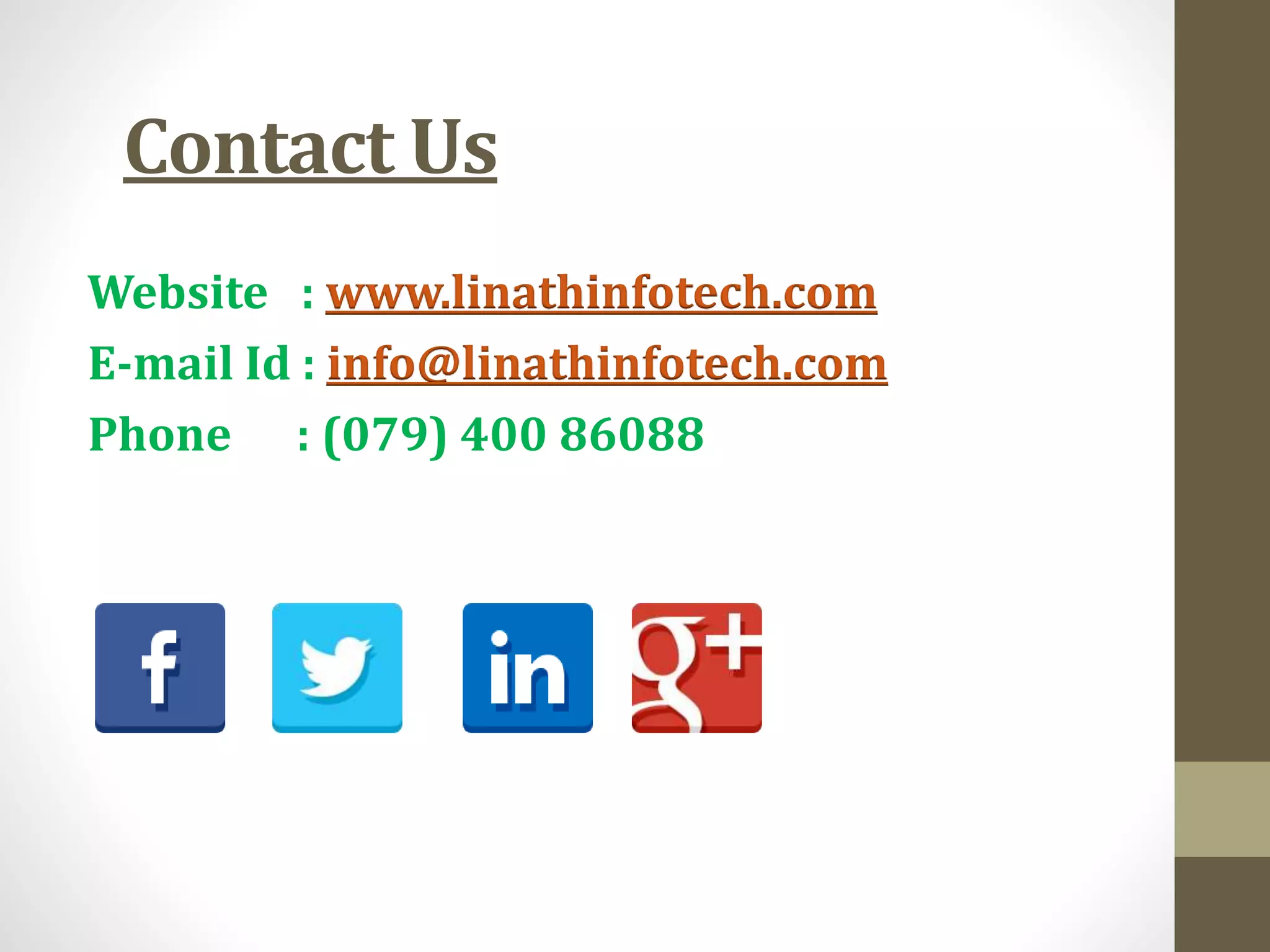Contact Us
Website : www.linathinfotech.com
E-mail Id : info@linathinfotech.com
Phone : (079) 400 86088
 
