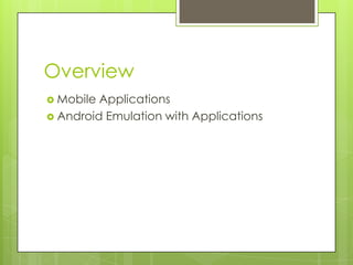 Overview<br />Mobile Applications<br />Android Emulation with Applications<br />