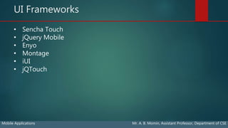 UI Frameworks
Mobile Applications Mr. A. B. Momin, Assistant Professor, Department of CSE
• Sencha Touch
• jQuery Mobile
• Enyo
• Montage
• iUI
• jQTouch
 