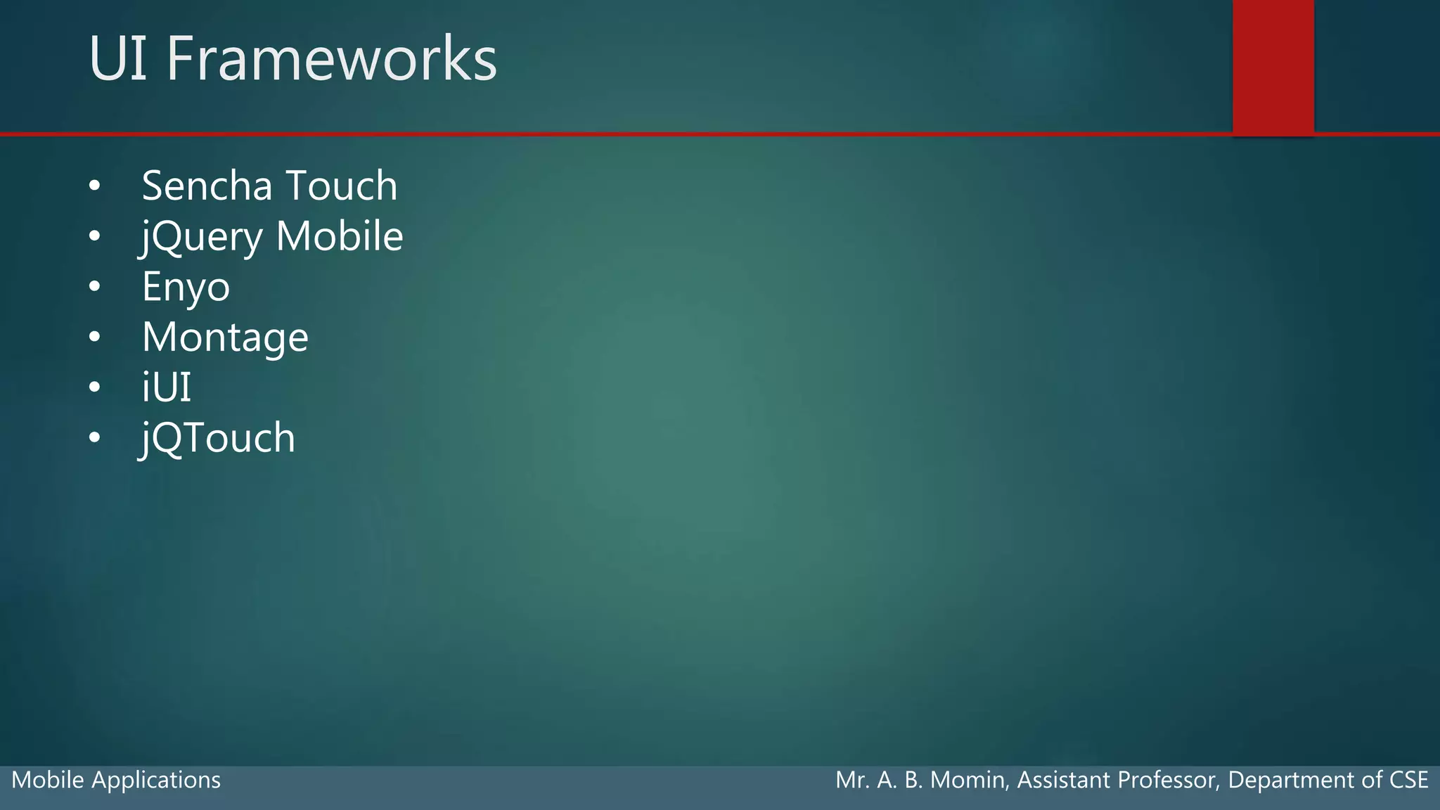 UI Frameworks
Mobile Applications Mr. A. B. Momin, Assistant Professor, Department of CSE
• Sencha Touch
• jQuery Mobile
• Enyo
• Montage
• iUI
• jQTouch
 