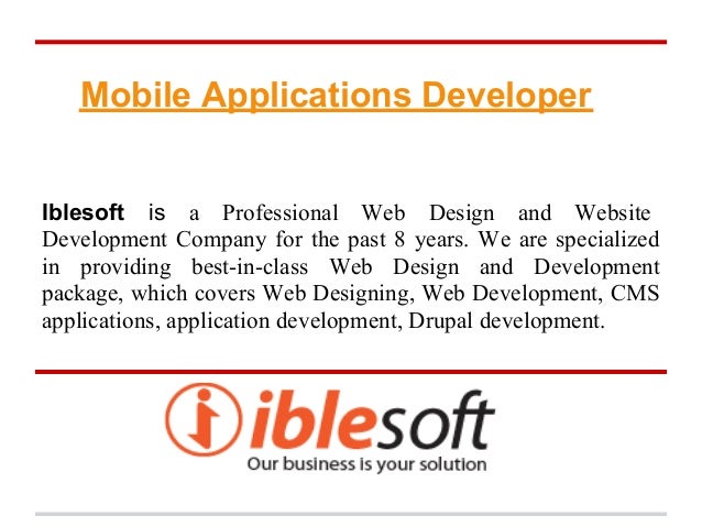 Mobile Applications Developer
Iblesoft is a Professional Web Design and Website
Development Company for the past 8 years. We are specialized
in providing best-in-class Web Design and Development
package, which covers Web Designing, Web Development, CMS
applications, application development, Drupal development.
 