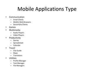 Mobile Applications Type Communication Email Clients Mobile Web Browsers Social N/w Clients Games Multimedia Audio Players Video Players Productivity Dairies Spreadsheet Calendar Travel City Guide Maps Translators Utilities Profile Manager Task Manager File Managers 