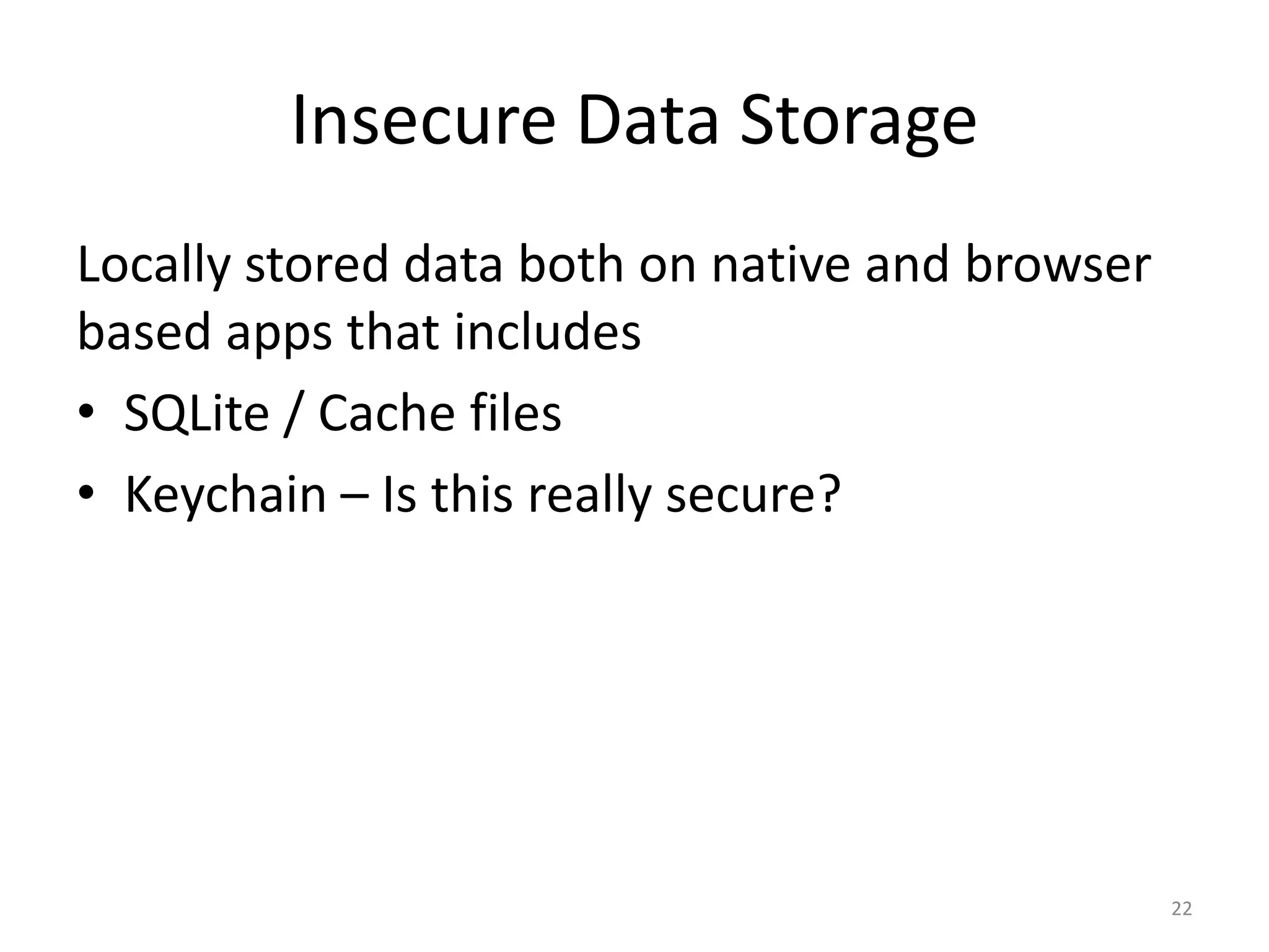 Insecure Data Storage
Locally stored data both on native and browser
based apps that includes
• SQLite / Cache files
• Keychain – Is this really secure?




                                                 22
 