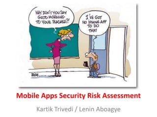 Mobile Apps Security Risk Assessment
     Kartik Trivedi / Lenin Aboagye
 