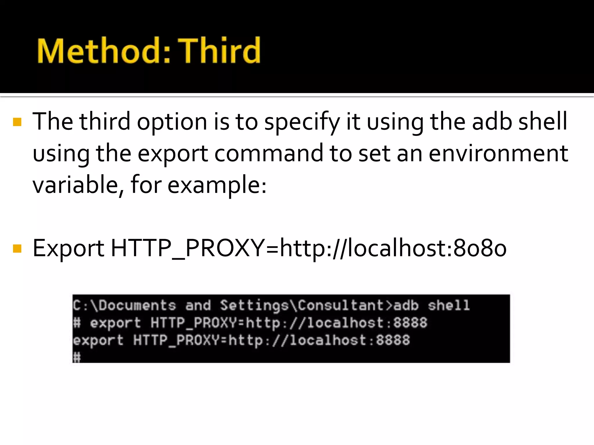    The third option is to specify it using the adb shell
    using the export command to set an environment
    variable, for example:

   Export HTTP_PROXY=http://localhost:8080
 