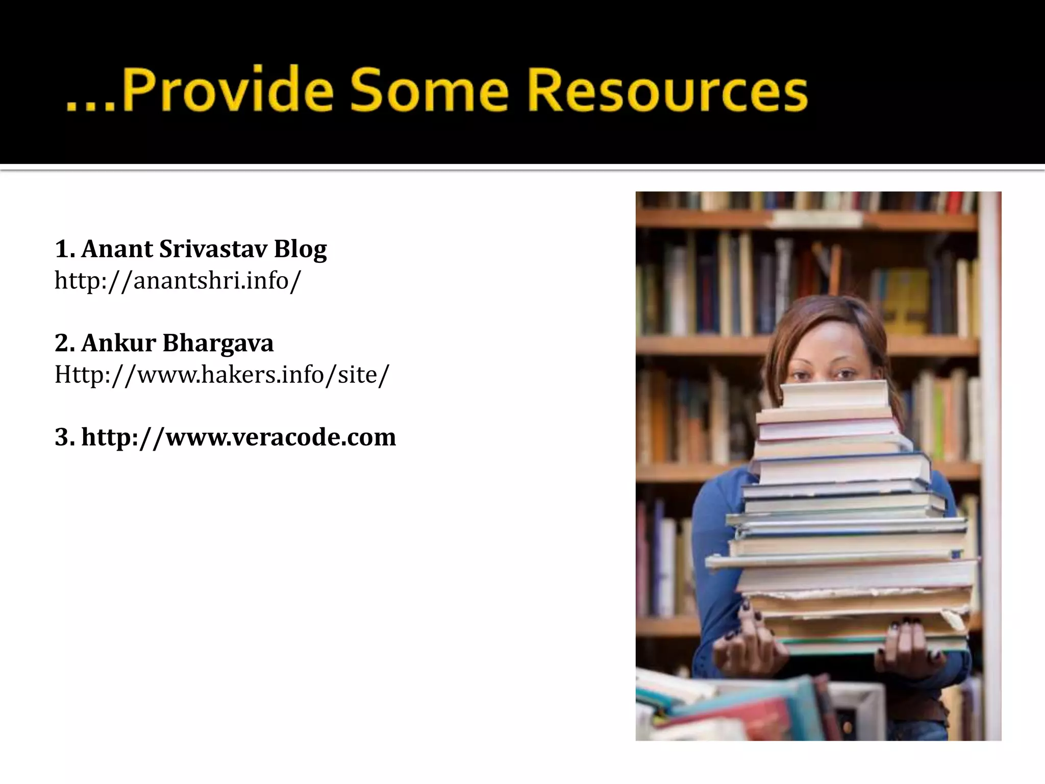 1. Anant Srivastav Blog
http://anantshri.info/

2. Ankur Bhargava
Http://www.hakers.info/site/

3. http://www.veracode.com
 