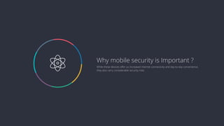  While these devices oﬀer us increased internet connectivity and day-to-day convenience,
they also carry considerable security risks
Why mobile security is Important ?
 