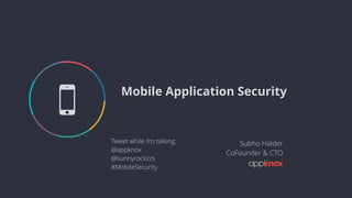 Mobile Application Security
Subho Halder
CoFounder & CTO
5
Tweet while I’m talking:
@appknox
@sunnyrockzzs
#MobileSecurity
 