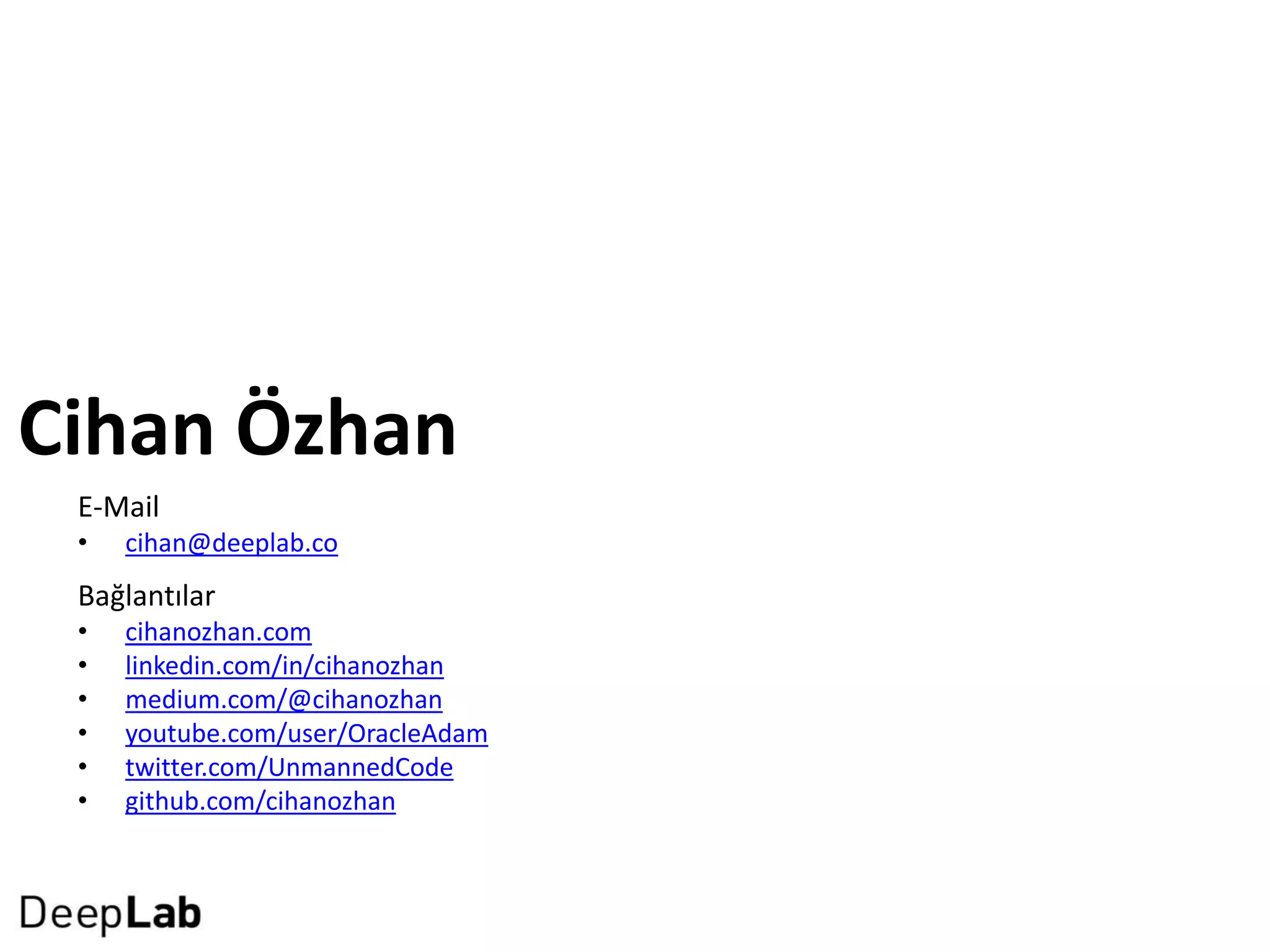 Cihan Özhan
Bağlantılar
• cihanozhan.com
• linkedin.com/in/cihanozhan
• medium.com/@cihanozhan
• youtube.com/user/OracleAdam
• twitter.com/UnmannedCode
• github.com/cihanozhan
E-Mail
• cihan@deeplab.co
 