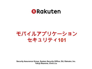 モバイルアプリケーション
  セキュリティ101


Security Assurance Group, System Security Oiffice, DU, Rakuten, Inc.
                    Tokuji Akamine, Chris Liu
 