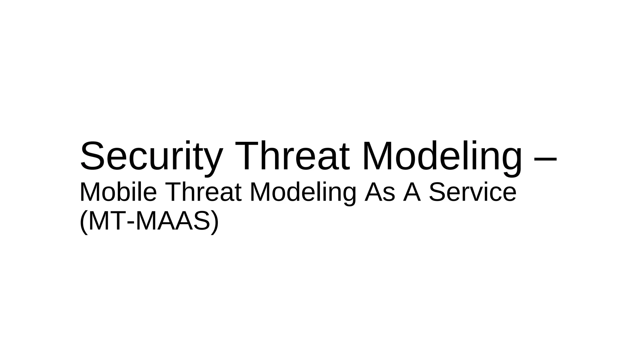 Security Threat Modeling –
Mobile Threat Modeling As A Service
(MT-MAAS)
 