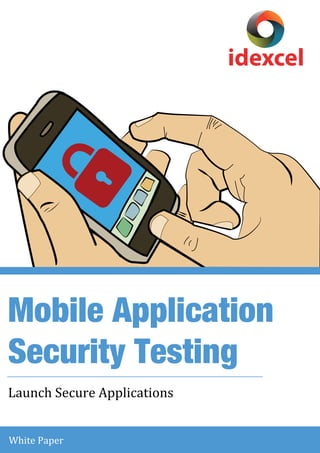 Mobile Application 
Security Testing 
Launch Secure A pplications 
White Paper 
idexcel 
 