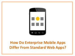 How Do Enterprise Mobile Apps
Differ From Standard Web Apps?
 