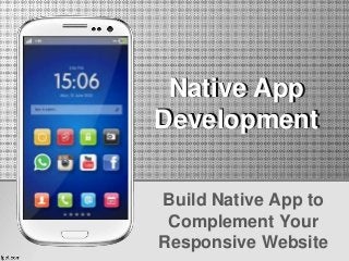 Build Native App to
Complement Your
Responsive Website
Native App
Development
Native App
Development
 