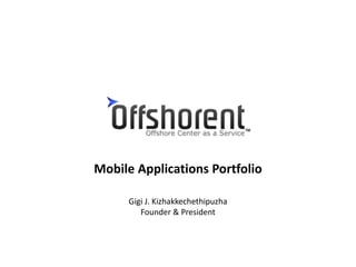 Mobile Applications Portfolio 
Gigi J. Kizhakkechethipuzha 
Founder & President 
 