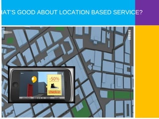 WHAT’S GOOD ABOUT LOCATION BASED SERVICE? 
 