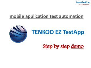 TENKOD EZ TestApp 
mobile application test automation 
Video Tuition Let’s share knowledge 
Step by step demo 
A  
