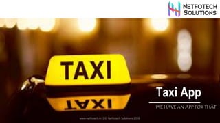 www.netfotech.in | © Netfotech Solutions 2018
Taxi App
WE HAVE AN APP FOR THAT
 