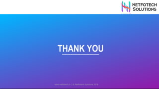 THANK YOU
www.netfotech.in | © Netfotech Solutions 2018
 