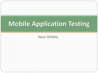 Noor Orfahly
Mobile Application Testing
 