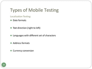 Types of Mobile Testing
Localization Testing:
⚫ Date formats
⚫ Text direction (right to left)
⚫ Languages with different set of characters
⚫ Address formats
⚫ Currency conversion
28
 