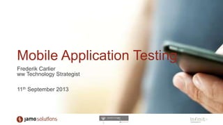 Mobile Application Testing
Frederik Carlier
ww Technology Strategist
11th September 2013

 