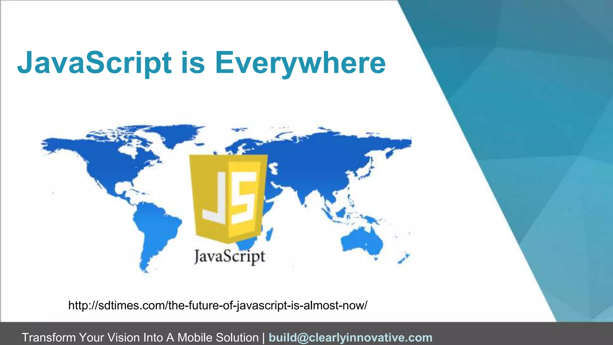 Transform Your Vision Into A Mobile Solution | build@clearlyinnovative.com
JavaScript is Everywhere
Where is My Data
Stored?
http://sdtimes.com/the-future-of-javascript-is-almost-now/
 