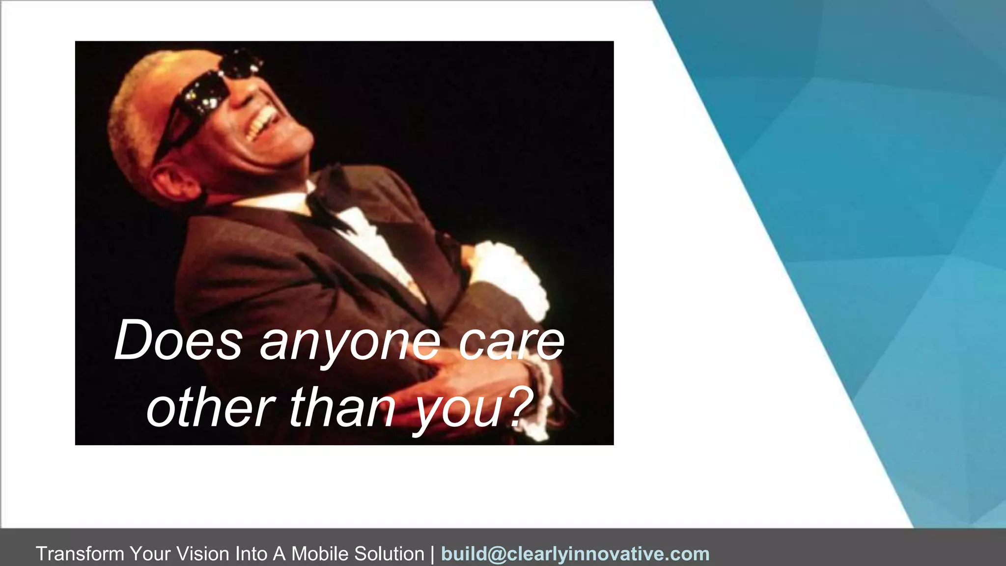 Transform Your Vision Into A Mobile Solution | build@clearlyinnovative.com
Does anyone care
other than you?
 