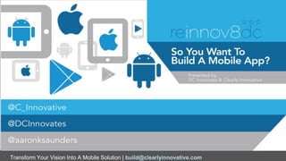 Transform Your Vision Into A Mobile Solution | build@clearlyinnovative.com
So You Want Build a
Mobile App
Aaron K. Saunders
CEO Founder Clearly Innovative Inc
 